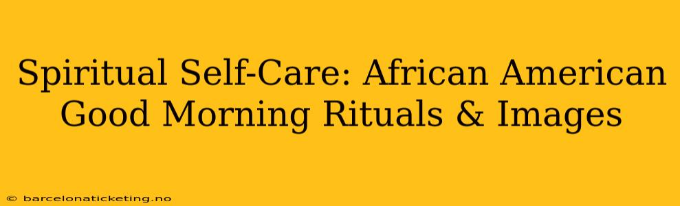 Spiritual Self-Care: African American Good Morning Rituals & Images