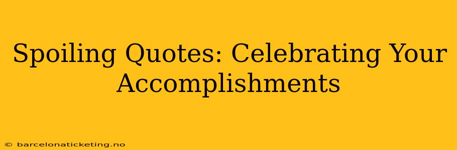 Spoiling Quotes: Celebrating Your Accomplishments