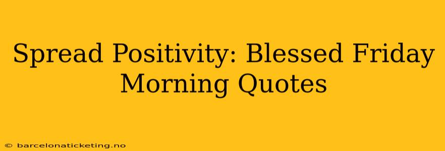 Spread Positivity: Blessed Friday Morning Quotes