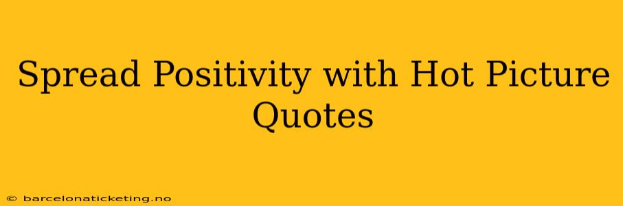 Spread Positivity with Hot Picture Quotes