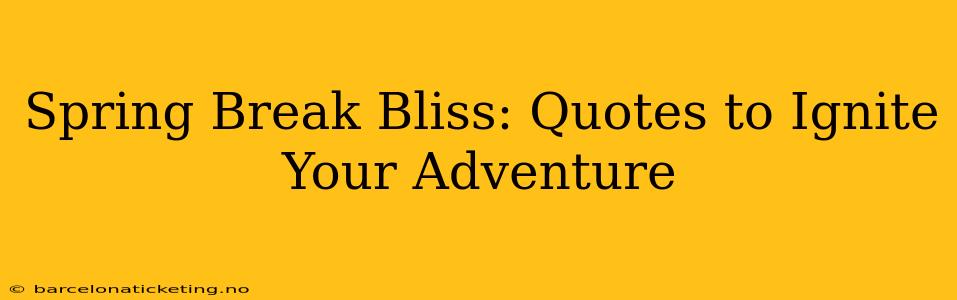 Spring Break Bliss: Quotes to Ignite Your Adventure