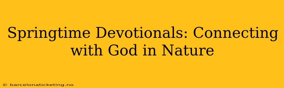 Springtime Devotionals: Connecting with God in Nature