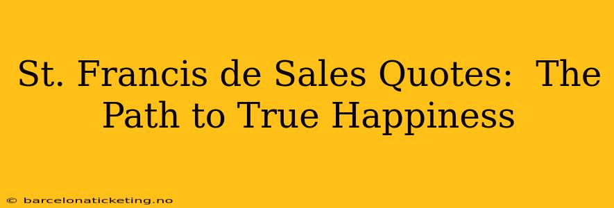 St. Francis de Sales Quotes:  The Path to True Happiness