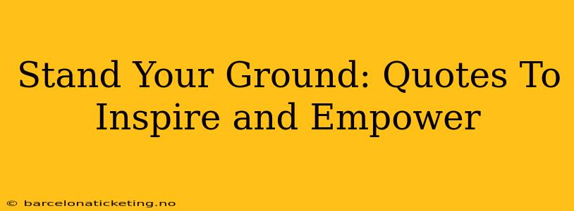 Stand Your Ground: Quotes To Inspire and Empower