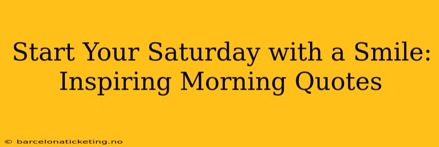 Start Your Saturday with a Smile: Inspiring Morning Quotes