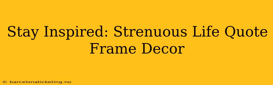 Stay Inspired: Strenuous Life Quote Frame Decor