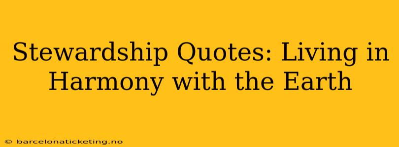 Stewardship Quotes: Living in Harmony with the Earth
