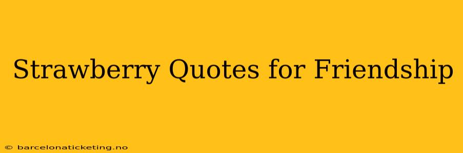Strawberry Quotes for Friendship