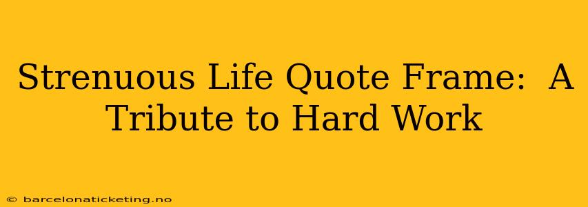 Strenuous Life Quote Frame:  A Tribute to Hard Work