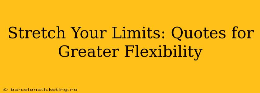 Stretch Your Limits: Quotes for Greater Flexibility