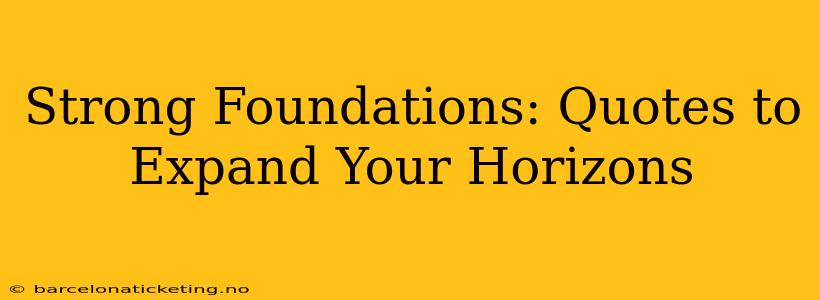 Strong Foundations: Quotes to Expand Your Horizons