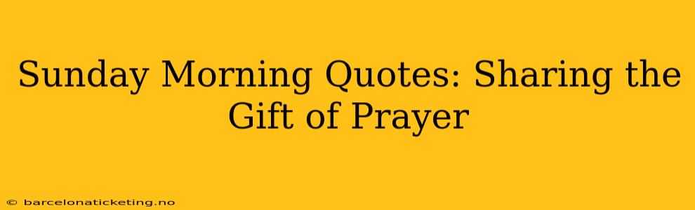Sunday Morning Quotes: Sharing the Gift of Prayer