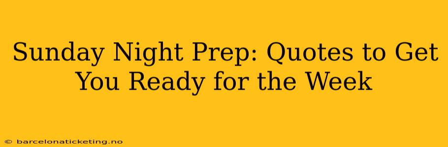 Sunday Night Prep: Quotes to Get You Ready for the Week