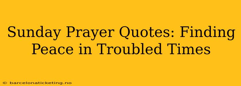 Sunday Prayer Quotes: Finding Peace in Troubled Times