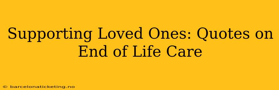 Supporting Loved Ones: Quotes on End of Life Care