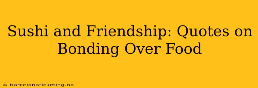 Sushi and Friendship: Quotes on Bonding Over Food