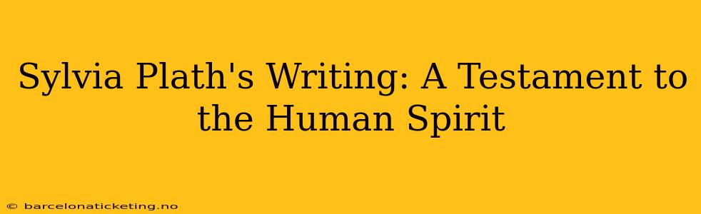 Sylvia Plath's Writing: A Testament to the Human Spirit