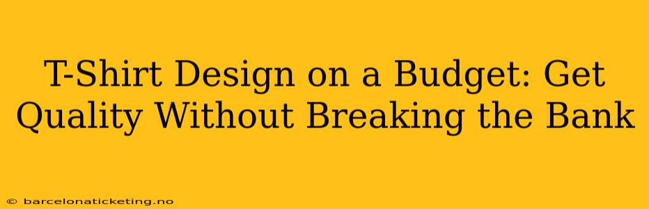 T-Shirt Design on a Budget: Get Quality Without Breaking the Bank