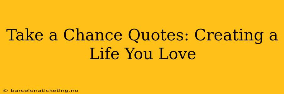 Take a Chance Quotes: Creating a Life You Love