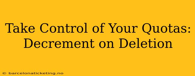 Take Control of Your Quotas: Decrement on Deletion