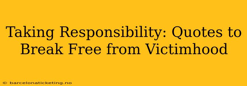 Taking Responsibility: Quotes to Break Free from Victimhood