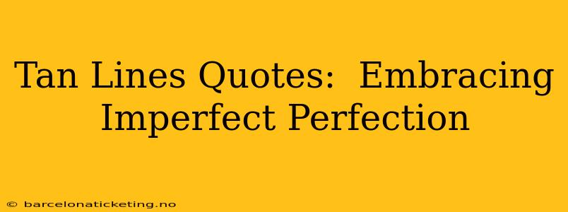 Tan Lines Quotes:  Embracing Imperfect Perfection