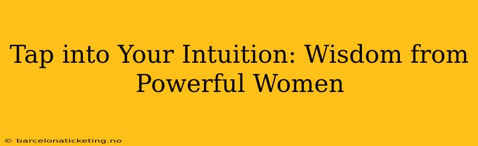 Tap into Your Intuition: Wisdom from Powerful Women