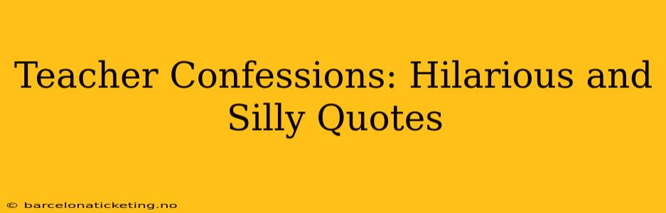 Teacher Confessions: Hilarious and Silly Quotes