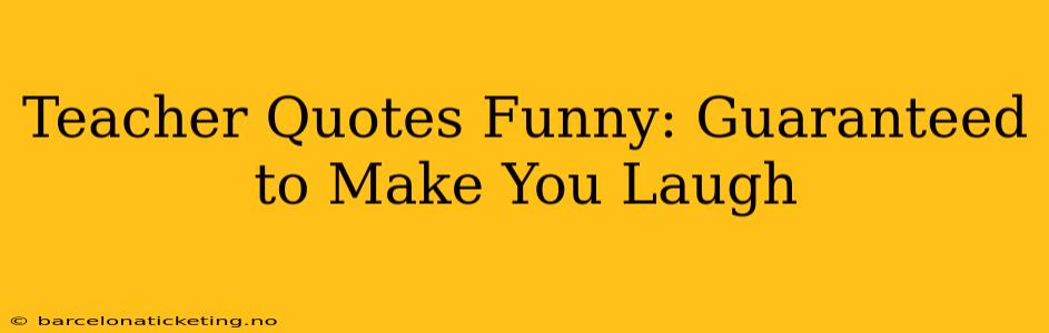 Teacher Quotes Funny: Guaranteed to Make You Laugh