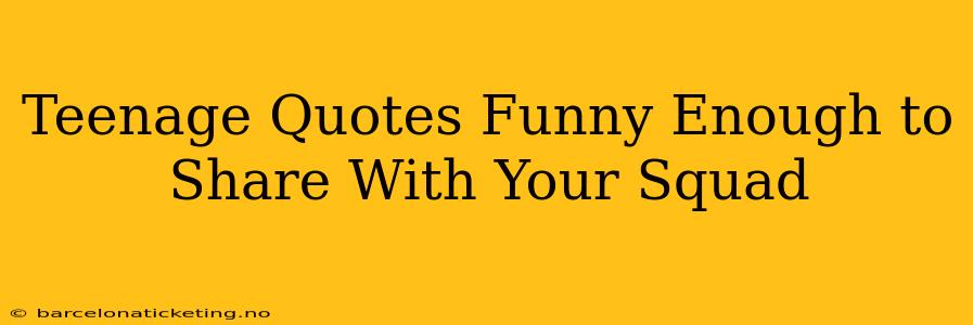 Teenage Quotes Funny Enough to Share With Your Squad