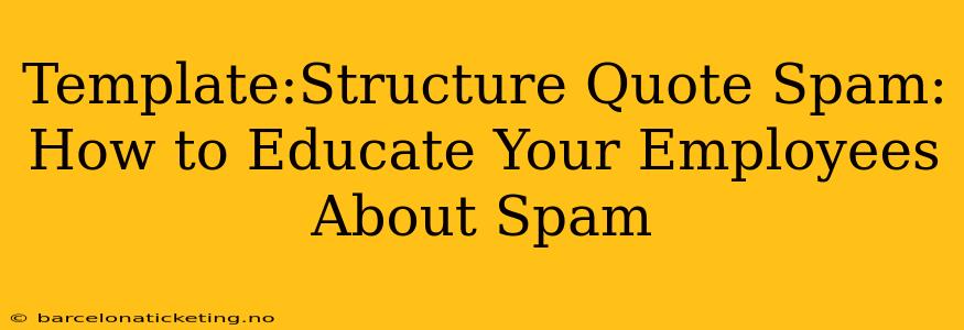 Template:Structure Quote Spam: How to Educate Your Employees About Spam