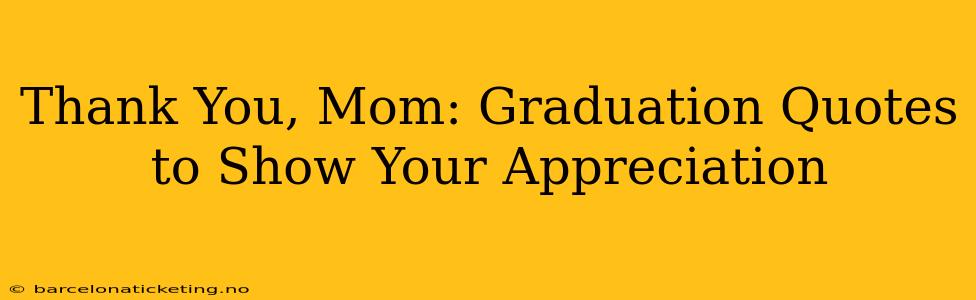 Thank You, Mom: Graduation Quotes to Show Your Appreciation