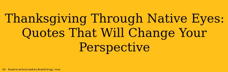Thanksgiving Through Native Eyes: Quotes That Will Change Your Perspective