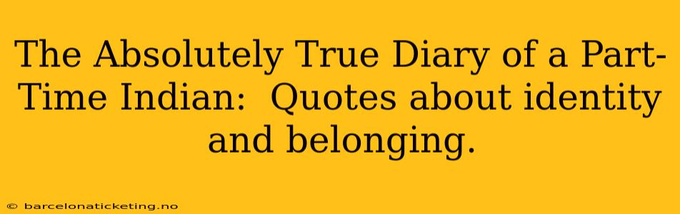 The Absolutely True Diary of a Part-Time Indian:  Quotes about identity and belonging.