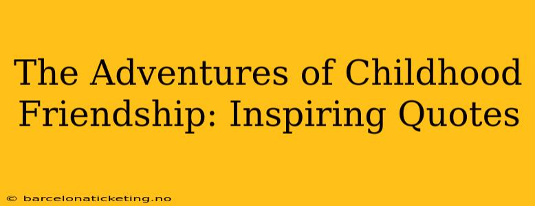 The Adventures of Childhood Friendship: Inspiring Quotes