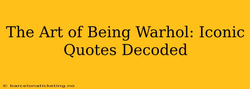 The Art of Being Warhol: Iconic Quotes Decoded