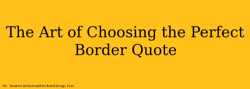The Art of Choosing the Perfect Border Quote