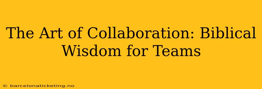 The Art of Collaboration: Biblical Wisdom for Teams