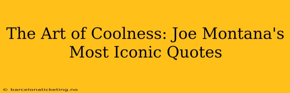 The Art of Coolness: Joe Montana's Most Iconic Quotes