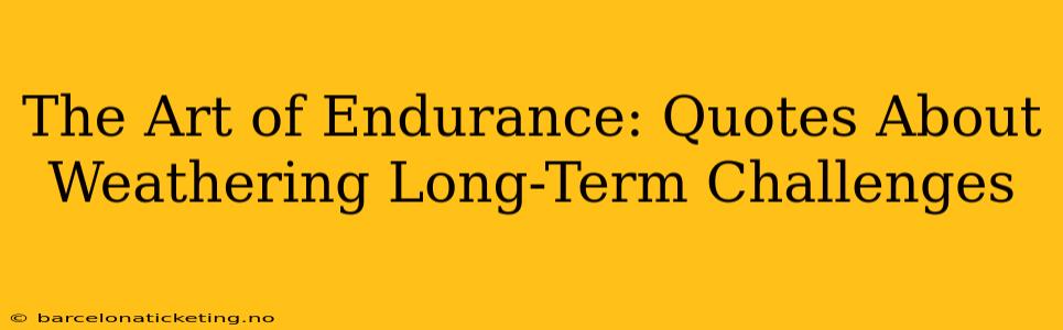 The Art of Endurance: Quotes About Weathering Long-Term Challenges