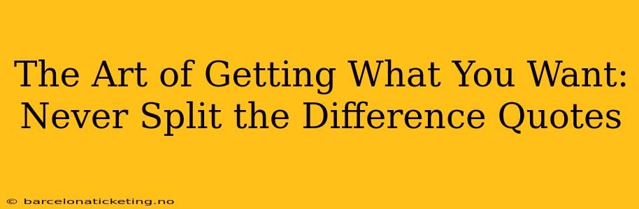 The Art of Getting What You Want: Never Split the Difference Quotes