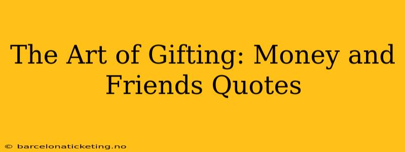 The Art of Gifting: Money and Friends Quotes