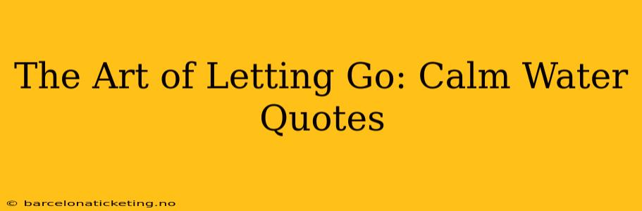 The Art of Letting Go: Calm Water Quotes