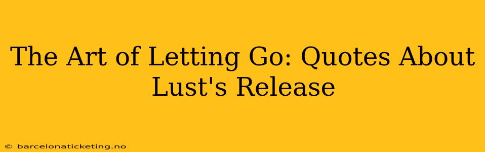 The Art of Letting Go: Quotes About Lust's Release