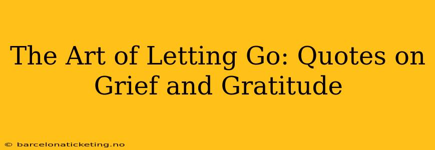 The Art of Letting Go: Quotes on Grief and Gratitude