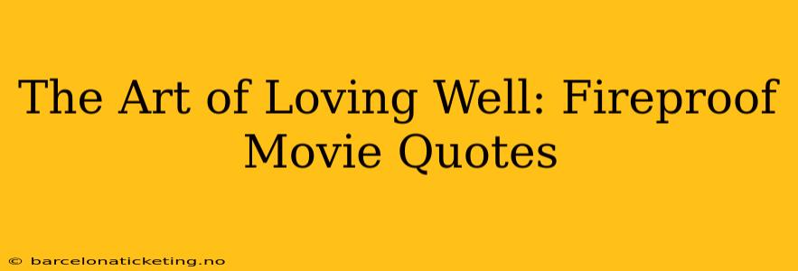 The Art of Loving Well: Fireproof Movie Quotes