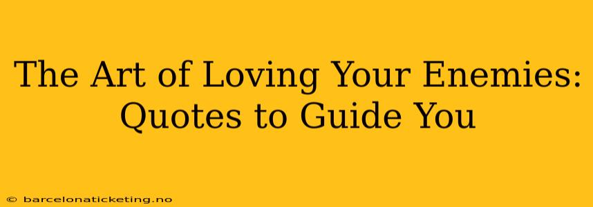 The Art of Loving Your Enemies: Quotes to Guide You