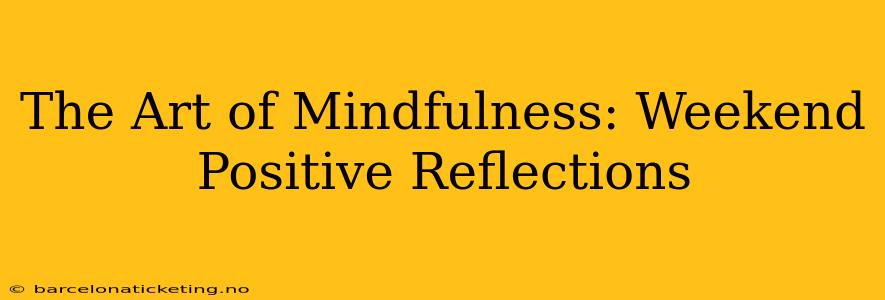 The Art of Mindfulness: Weekend Positive Reflections