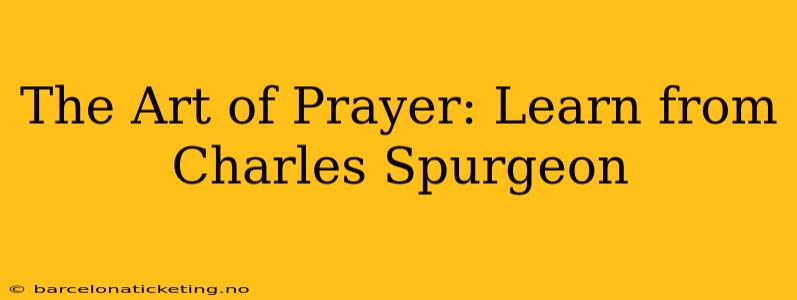The Art of Prayer: Learn from Charles Spurgeon