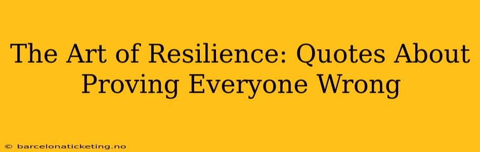 The Art of Resilience: Quotes About Proving Everyone Wrong